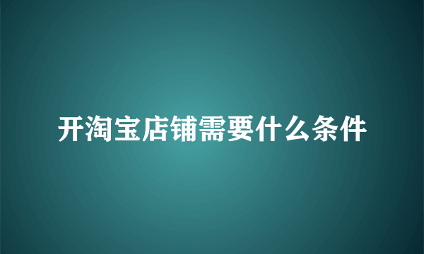 开淘宝店铺需要什么条件