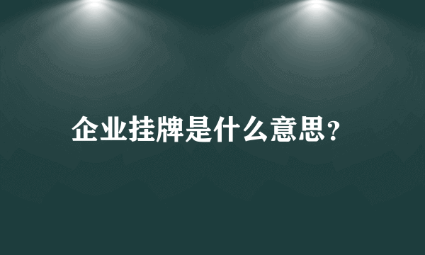 企业挂牌是什么意思？