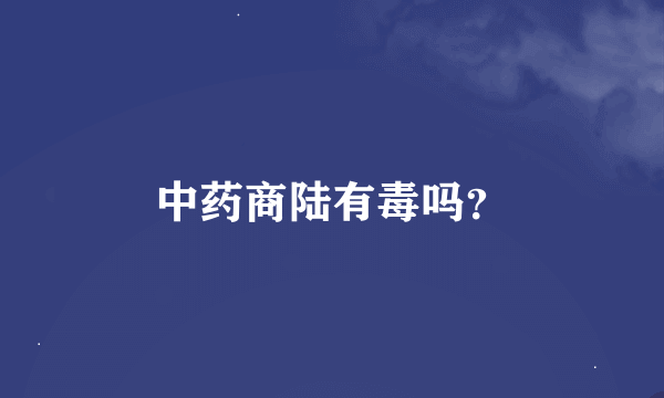 中药商陆有毒吗？