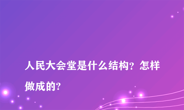 
人民大会堂是什么结构？怎样做成的?

