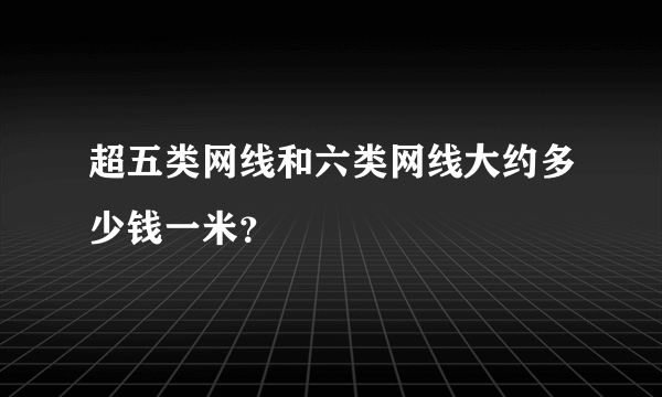 超五类网线和六类网线大约多少钱一米？