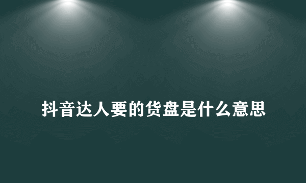 
抖音达人要的货盘是什么意思

