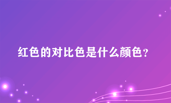 红色的对比色是什么颜色？