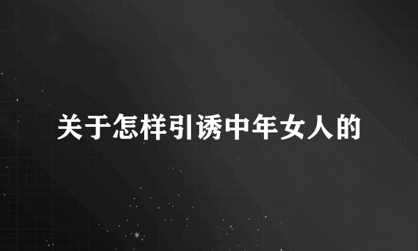 关于怎样引诱中年女人的