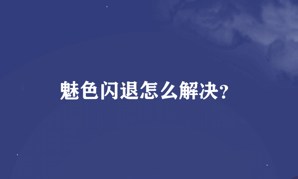 魅色闪退怎么解决？