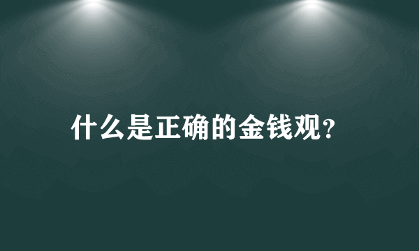 什么是正确的金钱观？