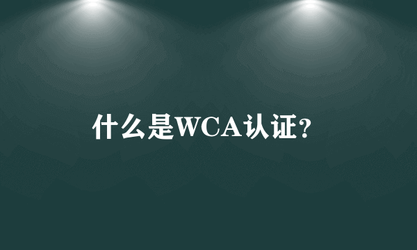 什么是WCA认证？