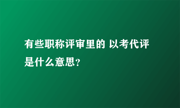 有些职称评审里的 以考代评 是什么意思？