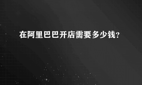 在阿里巴巴开店需要多少钱？