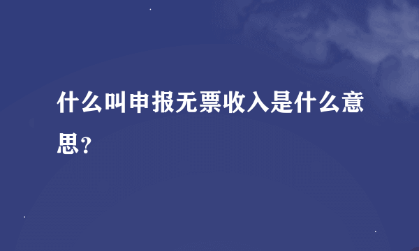 什么叫申报无票收入是什么意思？