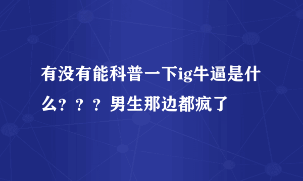 有没有能科普一下ig牛逼是什么？？？男生那边都疯了