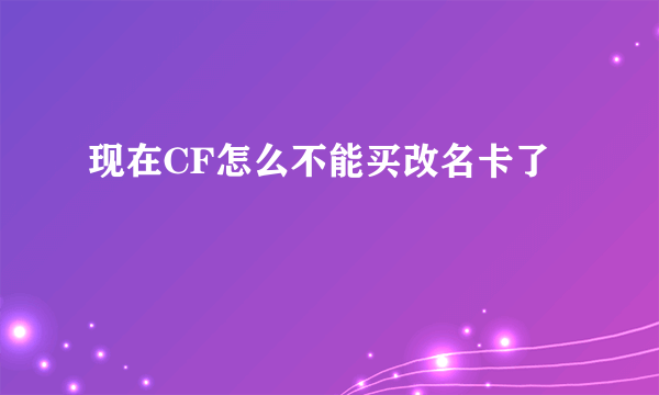 现在CF怎么不能买改名卡了