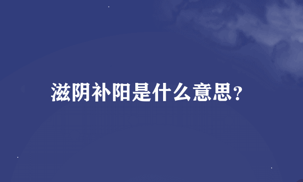 滋阴补阳是什么意思？