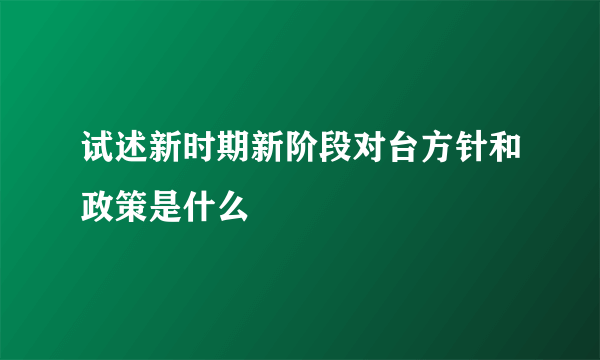 试述新时期新阶段对台方针和政策是什么