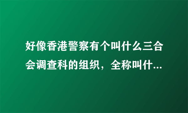 好像香港警察有个叫什么三合会调查科的组织，全称叫什么，职能是做什么，咱们内地有这样类似的组织机构吗