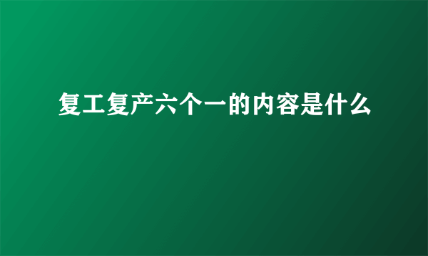 复工复产六个一的内容是什么