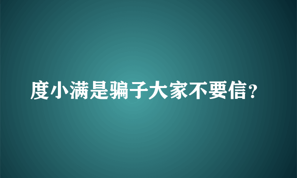 度小满是骗子大家不要信？