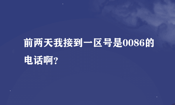 前两天我接到一区号是0086的电话啊？