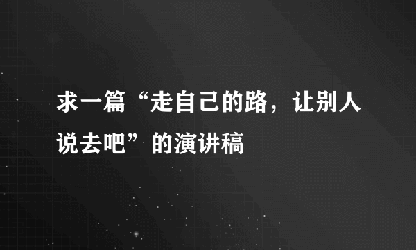 求一篇“走自己的路，让别人说去吧”的演讲稿