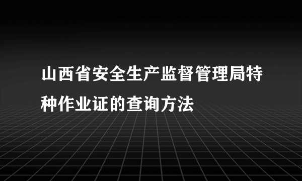 山西省安全生产监督管理局特种作业证的查询方法