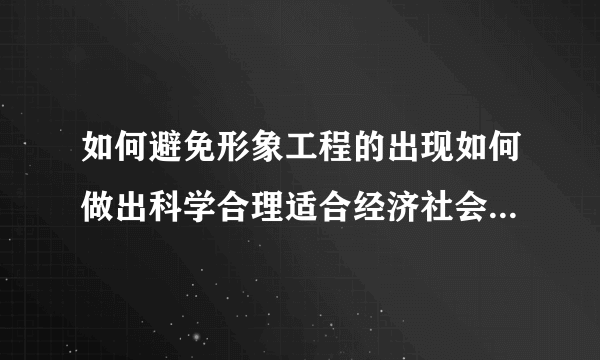 如何避免形象工程的出现如何做出科学合理适合经济社会发展的决策？