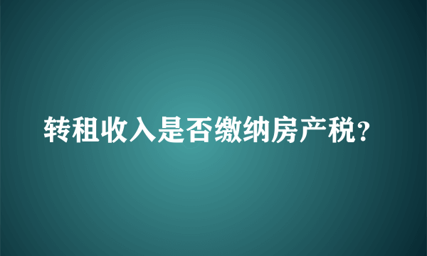 转租收入是否缴纳房产税？