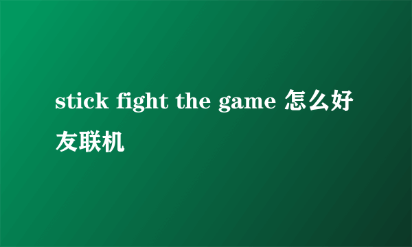 stick fight the game 怎么好友联机