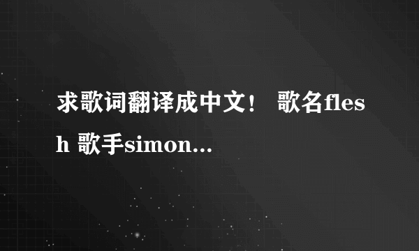 求歌词翻译成中文！ 歌名flesh 歌手simon curtis 谢谢！