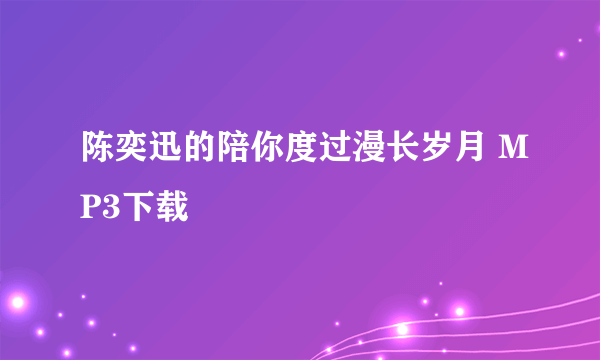 陈奕迅的陪你度过漫长岁月 MP3下载