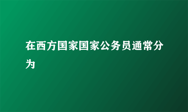 在西方国家国家公务员通常分为