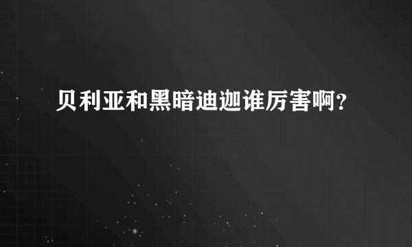 贝利亚和黑暗迪迦谁厉害啊？