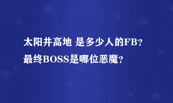 太阳井高地 是多少人的FB？最终BOSS是哪位恶魔？