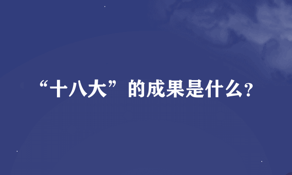 “十八大”的成果是什么？