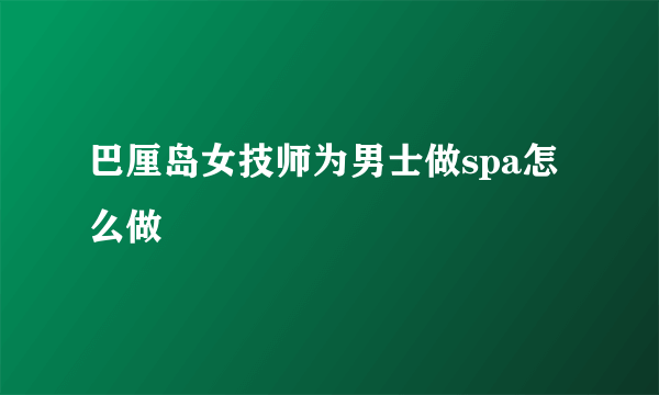 巴厘岛女技师为男士做spa怎么做