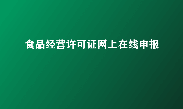 食品经营许可证网上在线申报