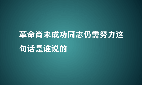 革命尚未成功同志仍需努力这句话是谁说的