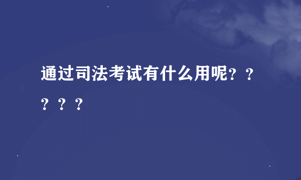 通过司法考试有什么用呢？？？？？