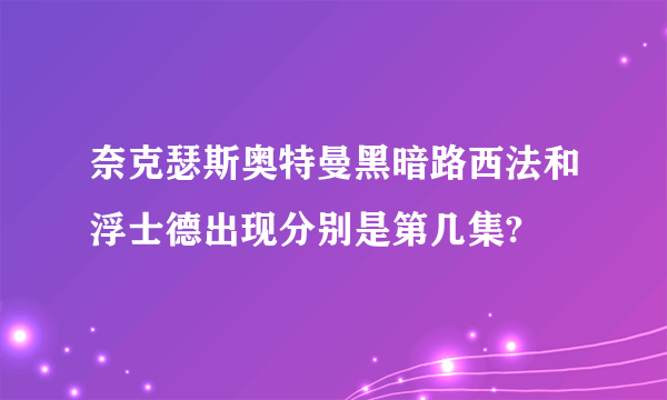 奈克瑟斯奥特曼黑暗路西法和浮士德出现分别是第几集?