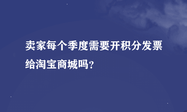 卖家每个季度需要开积分发票给淘宝商城吗？