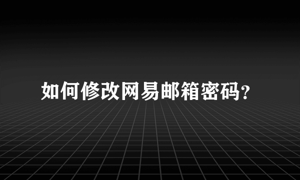 如何修改网易邮箱密码？