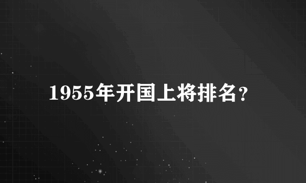 1955年开国上将排名？