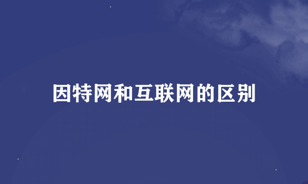 因特网和互联网的区别