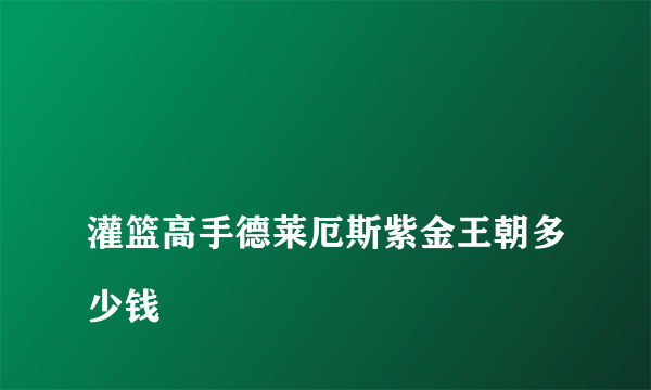 
灌篮高手德莱厄斯紫金王朝多少钱

