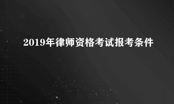 2019年律师资格考试报考条件