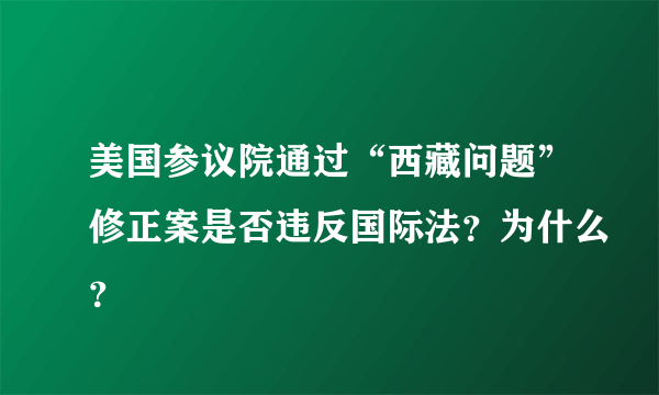 美国参议院通过“西藏问题”修正案是否违反国际法？为什么？