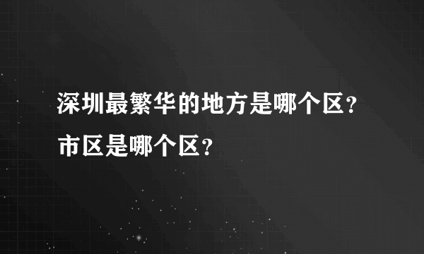 深圳最繁华的地方是哪个区？市区是哪个区？