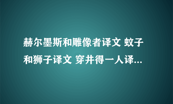 赫尔墨斯和雕像者译文 蚊子和狮子译文 穿井得一人译文 杞人忧天译文