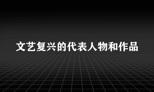 文艺复兴的代表人物和作品