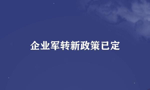 企业军转新政策已定