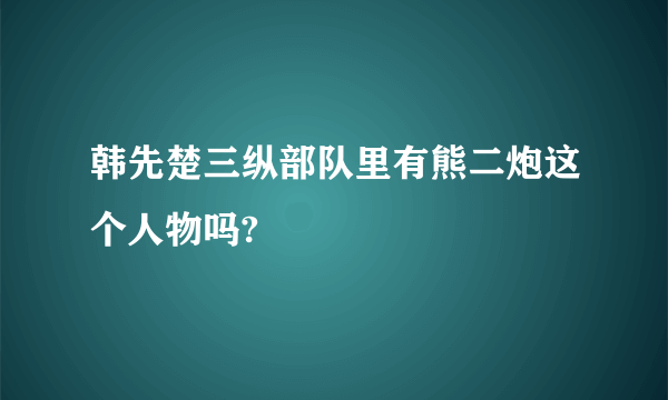 韩先楚三纵部队里有熊二炮这个人物吗?